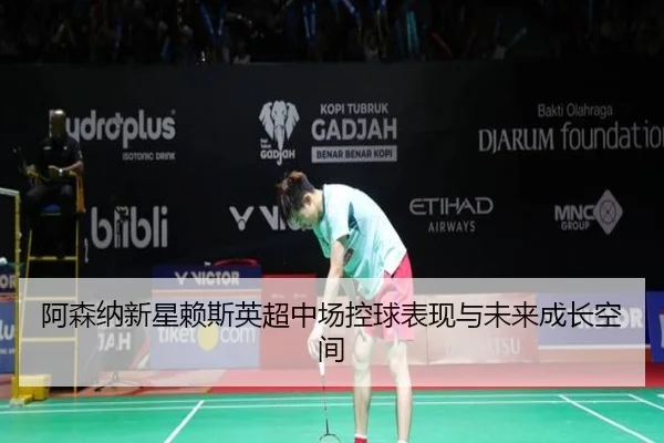 阿森纳新星赖斯英超中场控球表现与未来成长空间
